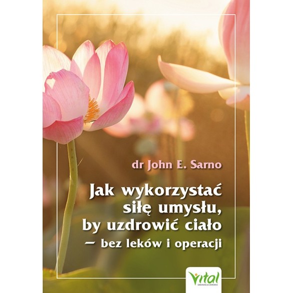 Jak wykorzystać siłę umysłu, by uzdrowić ciało – bez leków i operacji - John E. Sarno